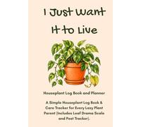I Just Want It to Live: Houseplant Log Book and Planner: A Simple Houseplant Log Book & Care Tracker for Every Lazy Plant Parent