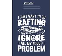 I Just Want to Go Rafting and Ignore All My Adult Problems: A Funny Whitewater Rafting Notebook for Nature Lovers