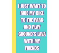 I JUST WANT TO RIDE MY BIKE TO THE PARK AND PLAY GROUND’S LAVA WITH MY FRIENDS: A Nostalgia Journal