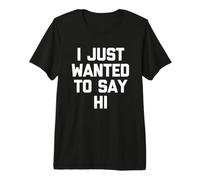 I Just Wanted To Say Hi - Novedad sarcástica Divertida Camiseta Premium