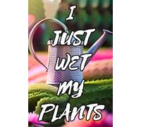 I Just Wet My Plants Garden Planner - Funny Gardening Journal with Watering Can & Flowers for Plant Lovers: Garden Planning Notebook for Tracking ... & Seasonal Tasks - Perfect Gift for Gardeners