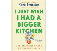 I Just Wish I Had a Bigger Kitchen: And Other Lies I Think Will Make Me Happy