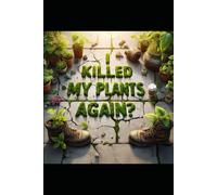 I Killed My Plants Again?!: The Chill Gardener’s Guide to Getting it Right in the Garden