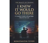 I Knew It Would Go There: A Complete Guide to Being Right After It’s Too Late: 3 (The Reality of Trading)
