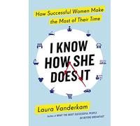 I Know How She Does It: How Successful Women Make the Most of their Time