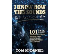 I Know How This Sounds, But Hear Me Out: 101 True Personal Stories of Natural, Supernatural, Spiritual, and Just Plain Weird Encounters
