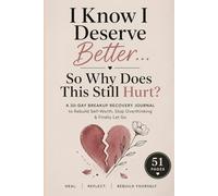 I Know I Deserve Better… So Why Does This Still Hurt?: A 30-Day Breakup Recovery Journal to Rebuild Self-Worth, Stop Overthinking & Finally Let Go