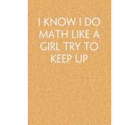 I Know I Do Math Like A Girl Try To Keep Up: Blank Lined Notebook with Funny Quote On Cover for Parents, Coworkers,Workplace, Office, Teammates, School, Friends (Size 6"x9")