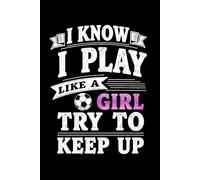 I Know I Play Like A Girl Try To Keep Up: A Bold Lined Notebook for Girls Who Love Sports, Confidence, and Winning - 6x9 120 Pages