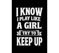 I Know I Play Like A Girl Try To Keep Up: A Lined Notebook for Girls Who Love Sports, Girls, Teens, and Sports Fans, - 6x9 120 Pages