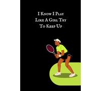 I Know I Play Like A Girl Try To Keep Up: Tennis Journal for Girls - Ideal High School Senior Gift, 6x9 Notebook with 100 Pages for Writing or Notes
