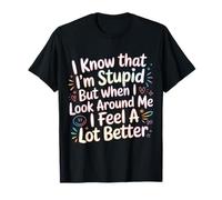 I Know I'm Stupid But I Feel Better Around You |- Camiseta