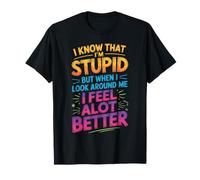 I Know I'm Stupid But I Feel Better Around You Camiseta