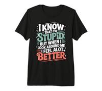 I Know I'm Stupid But I Feel Better Around You - Camiseta Premium
