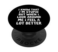 I Know I'm Stupid But I Feel Better Around You |- PopSockets PopGrip Adhesivo