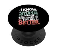 I Know I'm Stupid But I Feel Better Around You - PopSockets PopGrip Adhesivo