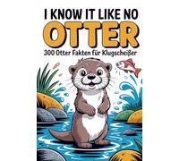 I know it like no OTTER - 300 Otterfakten für Klugscheißer: Geschenk für Otter-Fans: Unnützes Wissen für Otter Fans und Klugscheißer