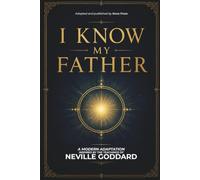 I Know My Father: A Modern Adaptation Inspired by The Teachings of Neville Goddard