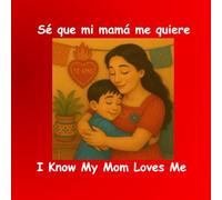 I Know My Mom Loves Me / Sé que mi mamá me quiere: Un tierno libro ilustrado bilingüe en inglés y español sobre el amor de un niño por su mamá - Parte de la serie “Yo sé” para niños