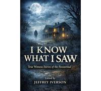 I Know What I Saw: True Witness Stories of the Paranormal