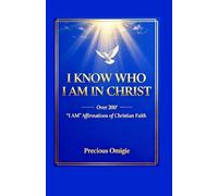 I KNOW WHO I AM IN CHRIST: Over 200“I AM” Affirmations of Christian Faith