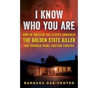 I Know Who You Are: How an Amateur DNA Sleuth Unmasked the Golden State Killer and Changed Crime Fighting Forever