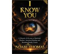 I KNOW YOU: A Memoir of 40 Years of Spiritual Warfare, Ancestral Healing and Breaking Family Curses