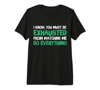 I Know You Must Be Exhausted from Watching Me Do Everything Camiseta Premium
