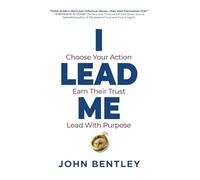 I Lead Me: Choose Your Action, Earn Their Trust, Lead With Purpose