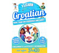 I Learn Croatian: Bilingual Activity Workbook for Children Ages 7-10: More Than 130 Exercises and Games, 10 Illustrated Stories to Read