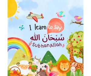 I learn to say SubhanAllah سبحان الله: A First Islamic Book for Kids and Toddlers | Teaching Dhikr, Gratitude & Love for Allah (Islamic Books for Kids and Beginners)