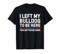 I Left My Bulldog To Be Here This Better Be Good Camiseta