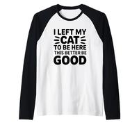 I Left My Cat To Be Here This Better Be Good Camiseta Manga Raglan