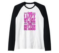 I Left My Cat To Be Here This Better Be Good Camiseta Manga Raglan