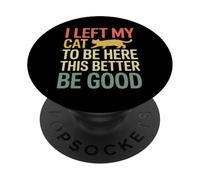 I Left My Cat To Be Here This Better Be Good PopSockets PopGrip Adhesivo