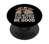 I Left My Cat To Be Here This Better Be Good PopSockets PopGrip Adhesivo