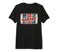 I Left My Garage To Be Here Camiseta Premium