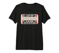 I Left My Garage To Be Here This Better Be Good Camiseta Premium