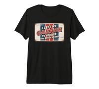I Left My Garage To Be Here This Better Be Good Camiseta Premium