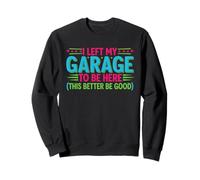 I Left My Garage To Be Here This Better Good Mechanic Sudadera