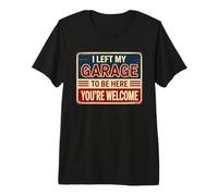 I Left My Garage To Be Here You'Re Welcome Camiseta Premium