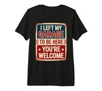 I Left My Garage To Be Here You'Re Welcome Camiseta Premium