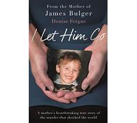 I Let Him Go: The heartbreaking book from the mother of James Bulger: The heartbreaking book from the mother of James Bulger - updated for the 30th anniversary, in memory of James