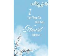 I Let You Go, But My Heart Didn’t: A poetry collection on love, loss, and healing