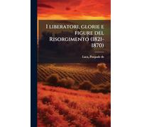 I liberatori, glorie e figure del Risorgimento (1821-1870)