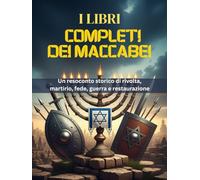 I LIBRI COMPLETI DEI MACCABEI: Un resoconto storico di rivolta, martirio, fede, guerra e restaurazione
