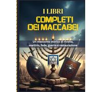 I LIBRI COMPLETI DEI MACCABEI: Un resoconto storico di rivolta, martirio, fede, guerra e restaurazione