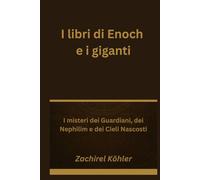 I libri di Enoch e i giganti: I misteri dei Guardiani, dei Nephilim e dei Cieli Nascosti