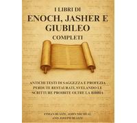 I libri di Enoch, Jasher e Giubileo completi: Antichi testi di saggezza e profezia perdute restaurati, svelando le Scritture proibite oltre la Bibbia