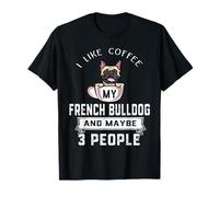 I Like Coffee My Dog French Bulldog and Maybe 3 People Camiseta